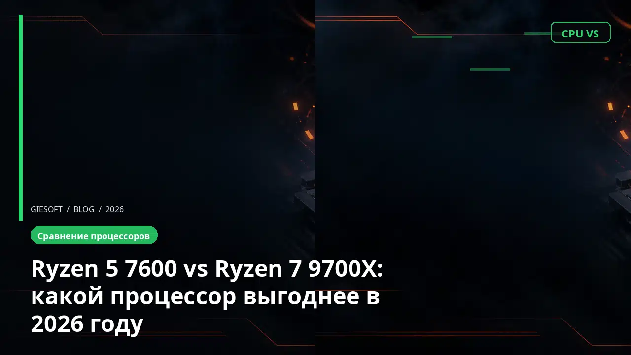 Ryzen 5 7600 vs Ryzen 7 9700X: какой процессор выгоднее в 2026 году