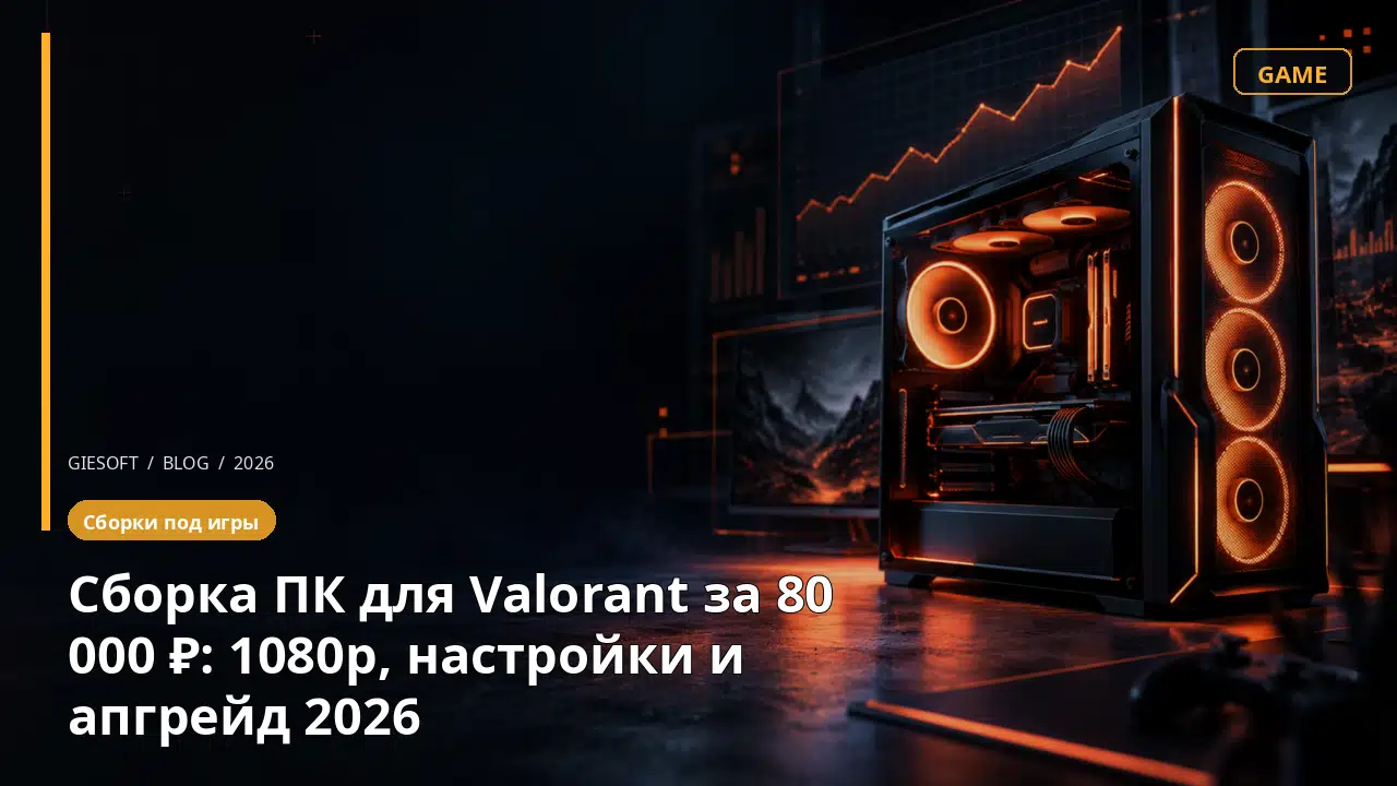 Сборка ПК для Valorant за 80 000 ₽: 1080p, настройки и апгрейд 2026