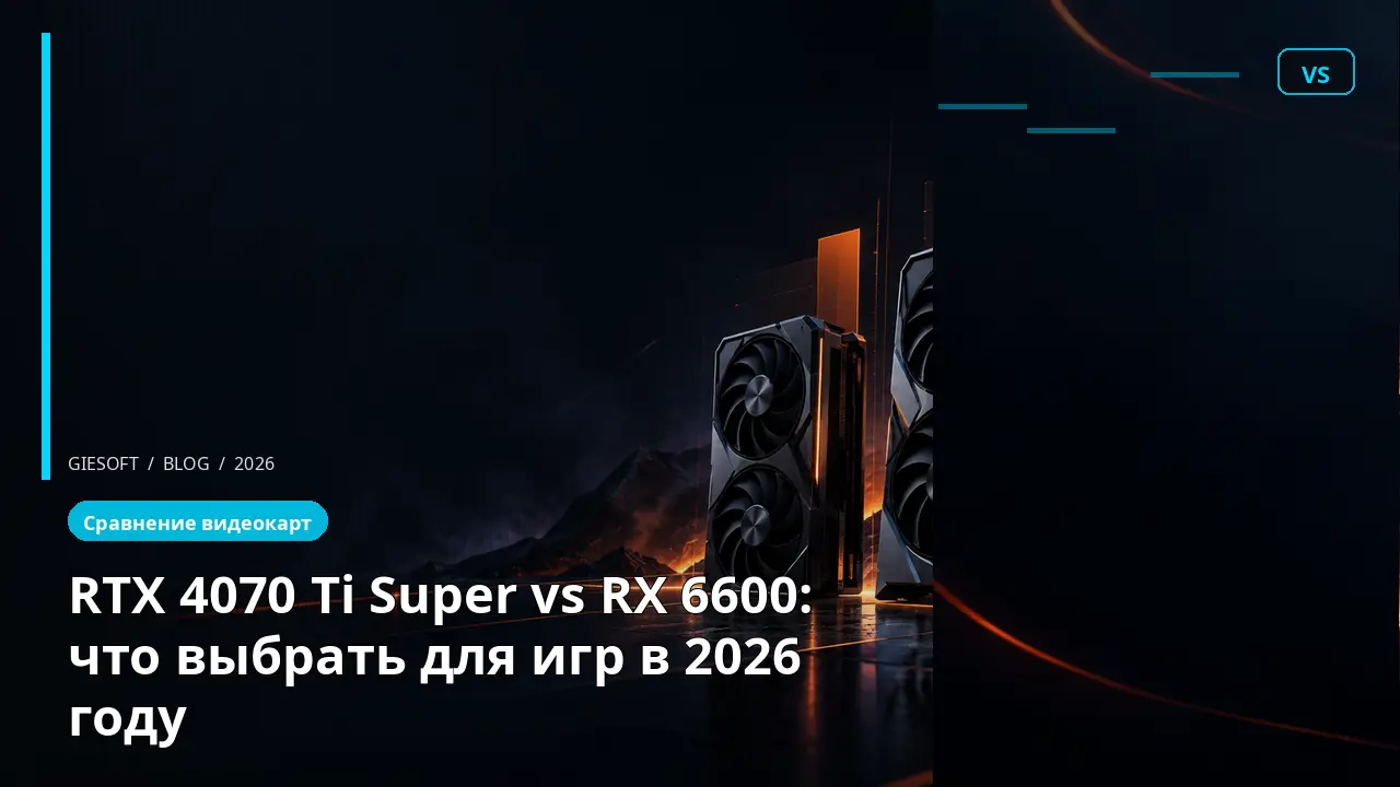RTX 4070 Ti Super vs RX 6600: что выбрать для игр в 2026 году